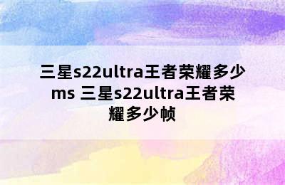 三星s22ultra王者荣耀多少ms 三星s22ultra王者荣耀多少帧